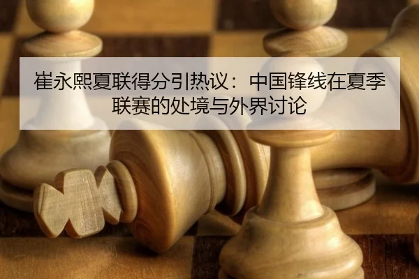 崔永熙夏联得分引热议：中国锋线在夏季联赛的处境与外界讨论