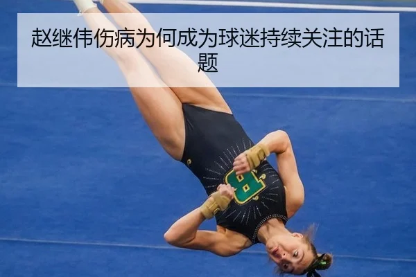 赵继伟伤病为何成为球迷持续关注的话题（leyu）
